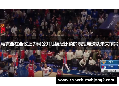 马克西在会议上为何公开质疑恩比德的表现与球队未来前景