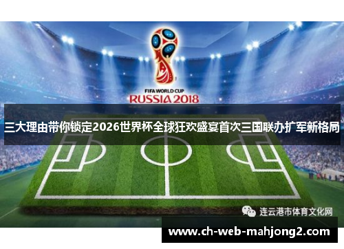三大理由带你锁定2026世界杯全球狂欢盛宴首次三国联办扩军新格局