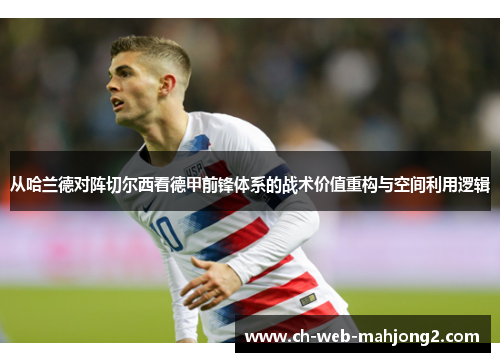 从哈兰德对阵切尔西看德甲前锋体系的战术价值重构与空间利用逻辑